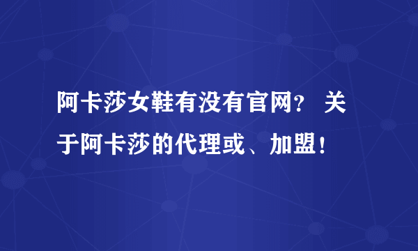 阿卡莎女鞋有没有官网？ 关于阿卡莎的代理或、加盟！