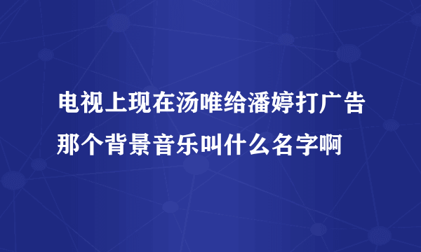 电视上现在汤唯给潘婷打广告那个背景音乐叫什么名字啊