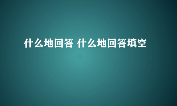 什么地回答 什么地回答填空