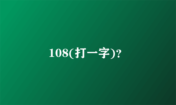 108(打一字)？