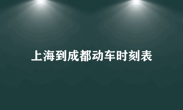 上海到成都动车时刻表