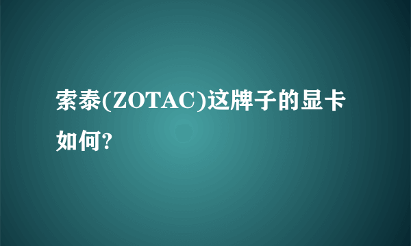 索泰(ZOTAC)这牌子的显卡如何?