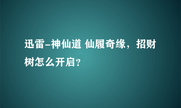 迅雷-神仙道 仙履奇缘，招财树怎么开启？