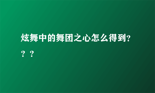 炫舞中的舞团之心怎么得到？？？