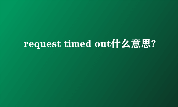 request timed out什么意思?