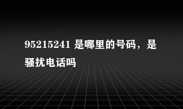 95215241 是哪里的号码，是骚扰电话吗