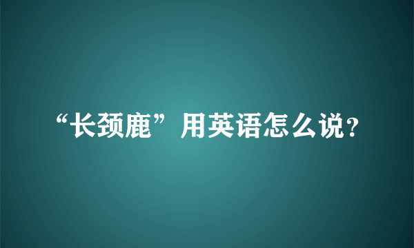 “长颈鹿”用英语怎么说？