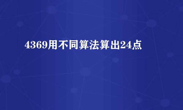 4369用不同算法算出24点