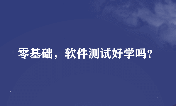 零基础，软件测试好学吗？