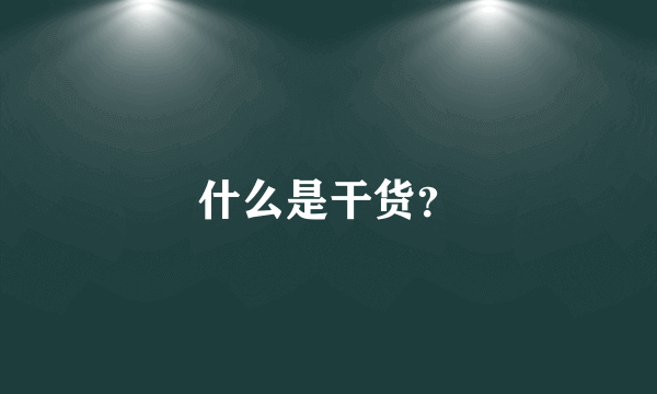 什么是干货？