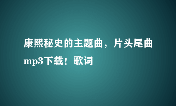 康熙秘史的主题曲，片头尾曲mp3下载！歌词