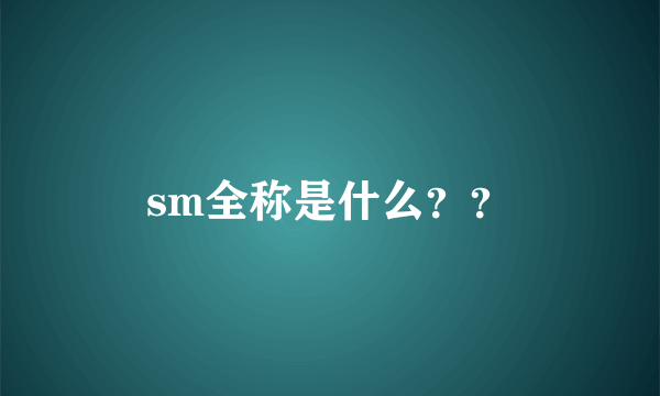 sm全称是什么？？