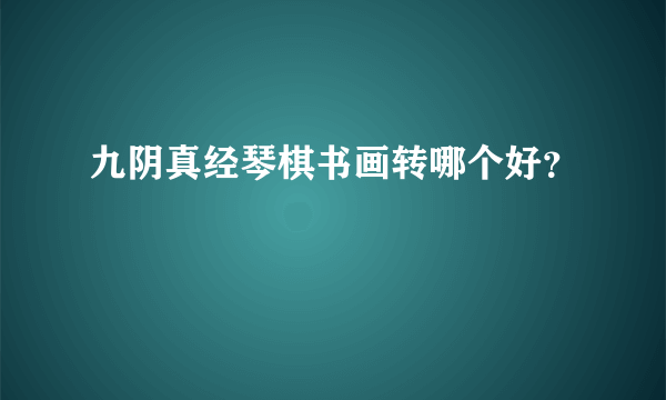 九阴真经琴棋书画转哪个好？