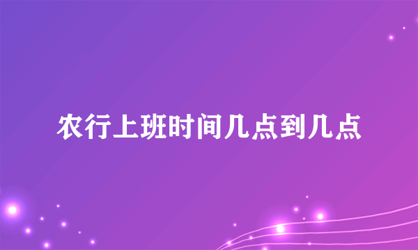 农行上班时间几点到几点