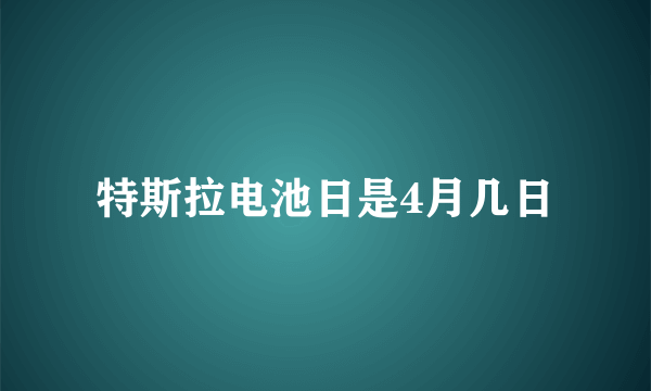 特斯拉电池日是4月几日