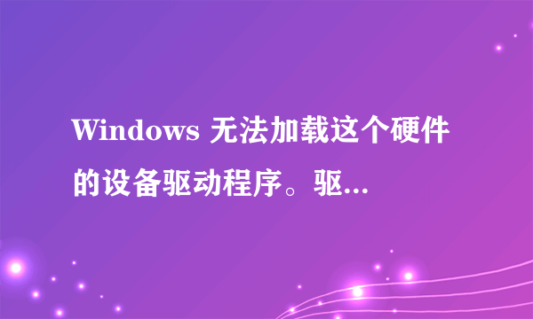 Windows 无法加载这个硬件的设备驱动程序。驱动程序可能已损坏或不见了。 (代码 39)