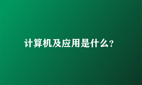 计算机及应用是什么？