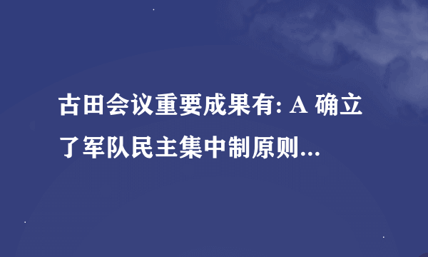 古田会议重要成果有: A 确立了军队民主集中制原则 B 确立了党指挥枪的政治原？