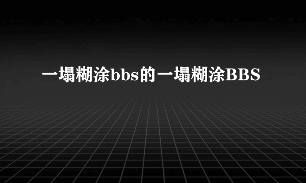 一塌糊涂bbs的一塌糊涂BBS