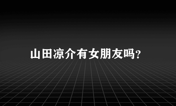 山田凉介有女朋友吗？