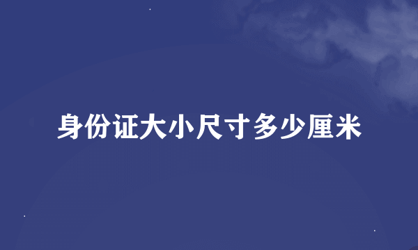 身份证大小尺寸多少厘米