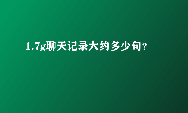 1.7g聊天记录大约多少句？