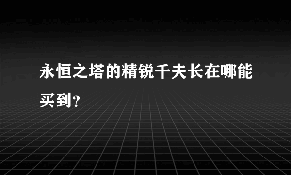 永恒之塔的精锐千夫长在哪能买到？