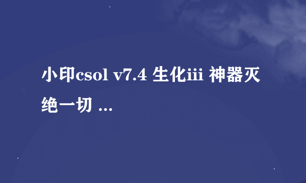 小印csol v7.4 生化iii 神器灭绝一切 怎么是黑屏