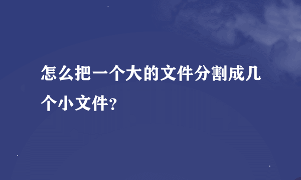 怎么把一个大的文件分割成几个小文件？