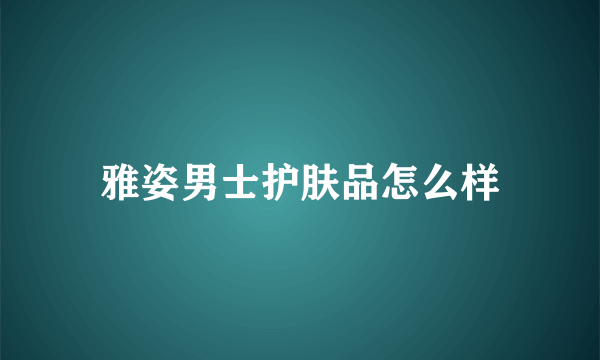 雅姿男士护肤品怎么样