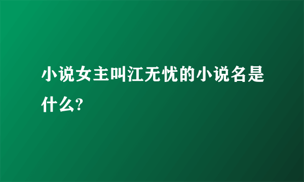 小说女主叫江无忧的小说名是什么?