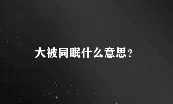 大被同眠什么意思？