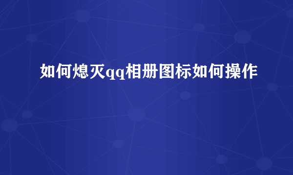 如何熄灭qq相册图标如何操作