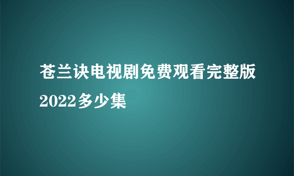 苍兰诀电视剧免费观看完整版2022多少集