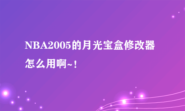 NBA2005的月光宝盒修改器怎么用啊~！