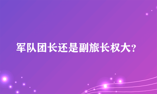 军队团长还是副旅长权大？