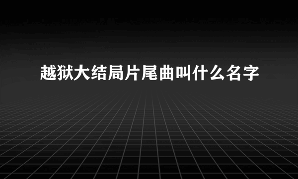 越狱大结局片尾曲叫什么名字