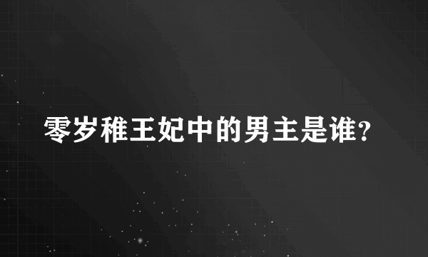 零岁稚王妃中的男主是谁？