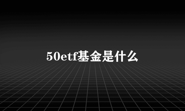 50etf基金是什么