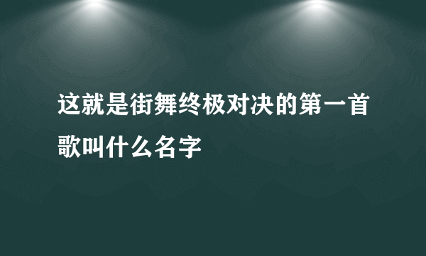 这就是街舞终极对决的第一首歌叫什么名字