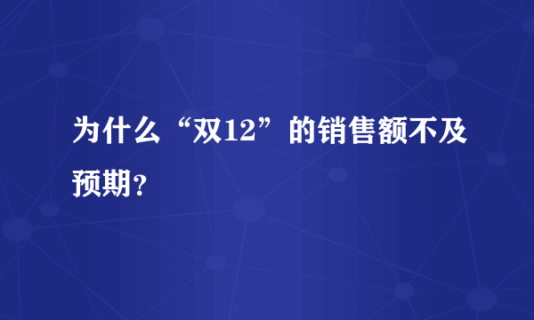 为什么“双12”的销售额不及预期？