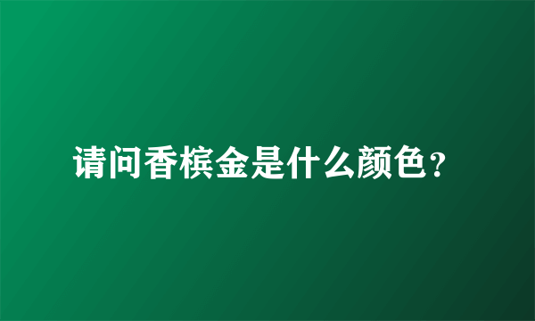 请问香槟金是什么颜色？