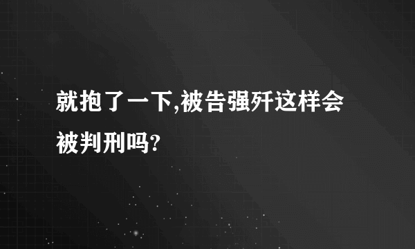 就抱了一下,被告强歼这样会被判刑吗?