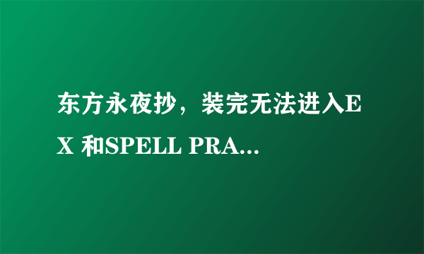 东方永夜抄，装完无法进入EX 和SPELL PRACTICE