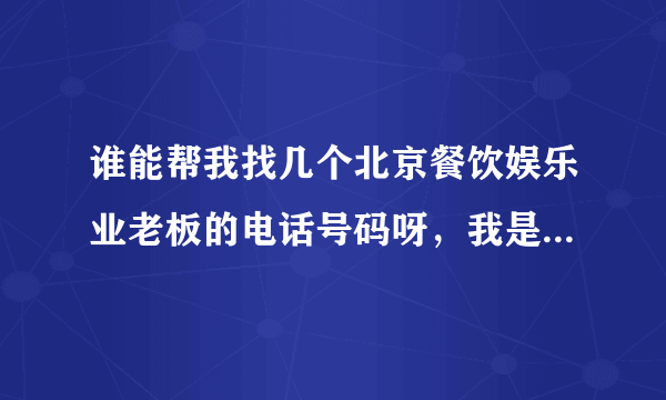 谁能帮我找几个北京餐饮娱乐业老板的电话号码呀，我是做团购的，负责洽谈商家，谢谢大家了，我觉得群众力