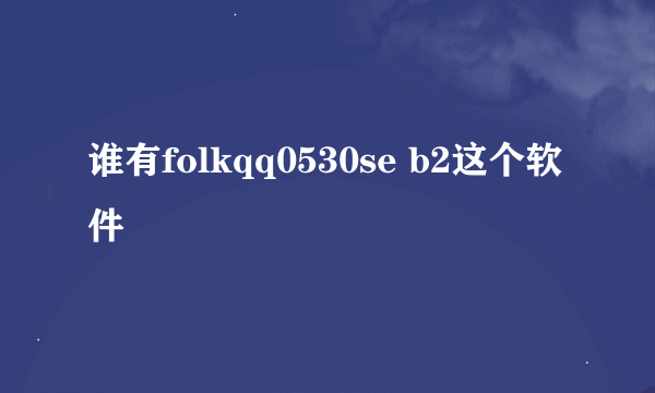 谁有folkqq0530se b2这个软件