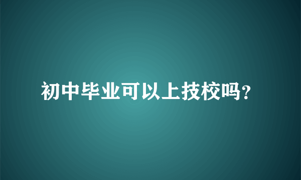 初中毕业可以上技校吗？