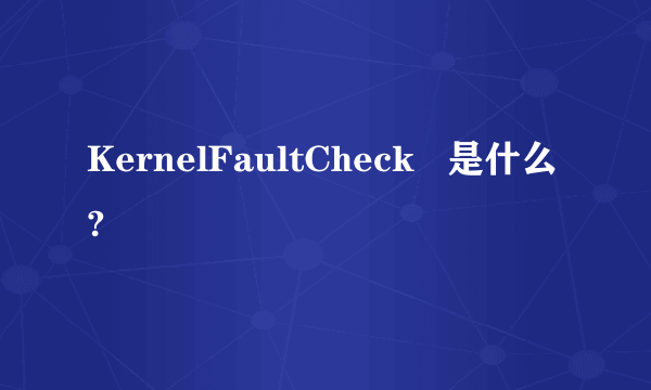 KernelFaultCheck   是什么?