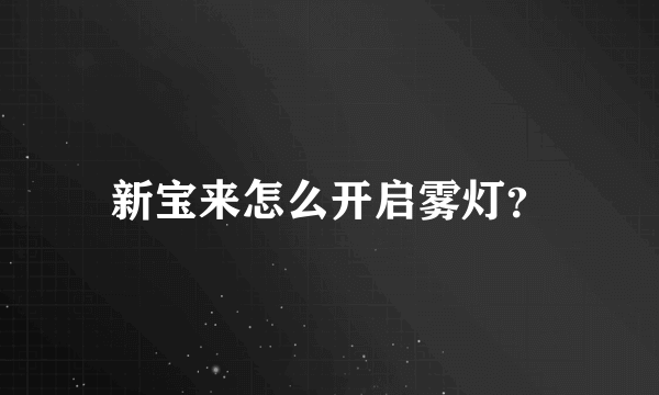 新宝来怎么开启雾灯？