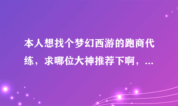 本人想找个梦幻西游的跑商代练，求哪位大神推荐下啊，淘宝上的可以吗？